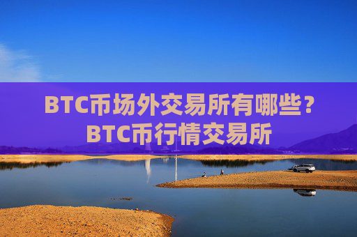 BTC币场外交易所有哪些?BTC币行情交易所