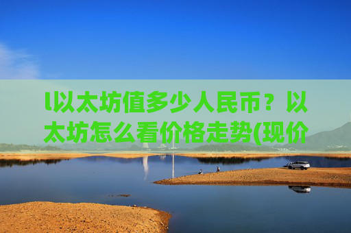 l以太坊值多少人民币?以太坊怎么看价格走势(现价28478.89元)