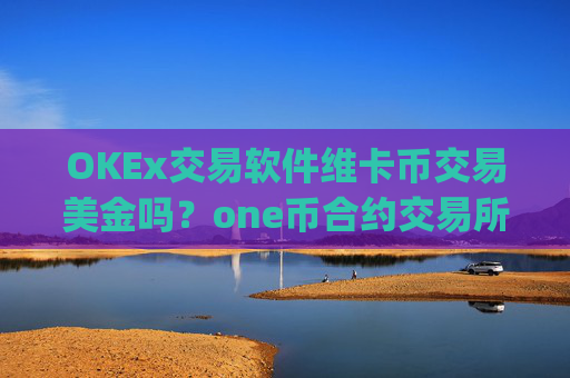 OKEx交易软件维卡币交易美金吗?one币合约交易所app下载官网