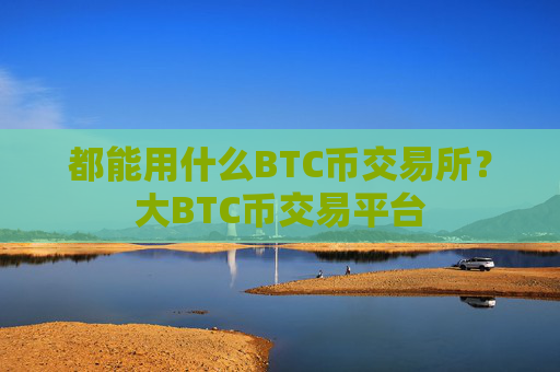 都能用什么BTC币交易所?大BTC币交易平台