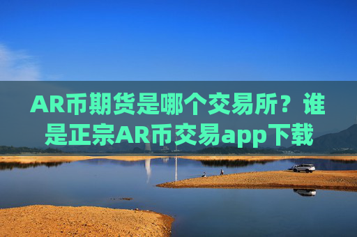 AR币期货是哪个交易所?谁是正宗AR币交易app下载