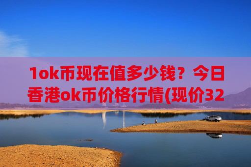 1ok币现在值多少钱?今日香港ok币价格行情(现价327.969元)