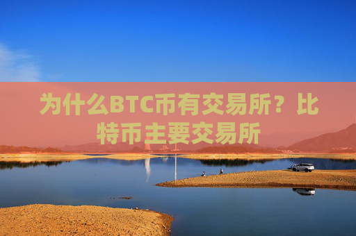 为什么BTC币有交易所?比特币主要交易所