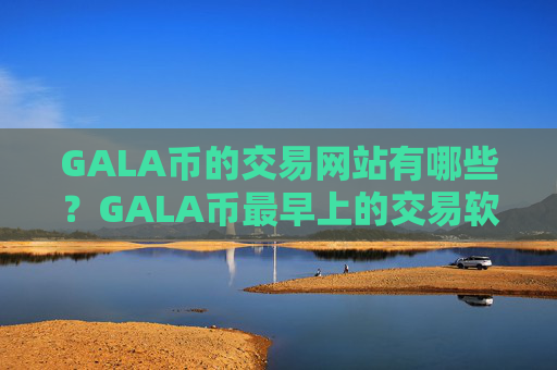 GALA币的交易网站有哪些?GALA币最早上的交易软件下载