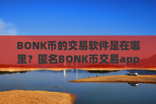 BONK币的交易软件是在哪里？匿名BONK币交易app下载
