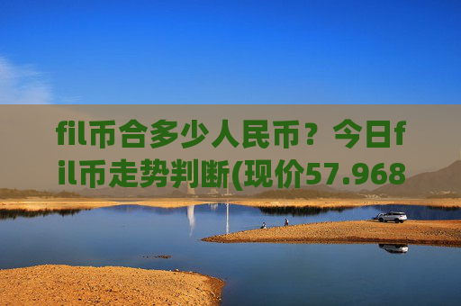 fil币合多少人民币？今日fil币走势判断(现价57.9689元)