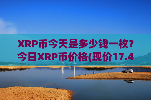XRP币今天是多少钱一枚？今日XRP币价格(现价17.4423元)