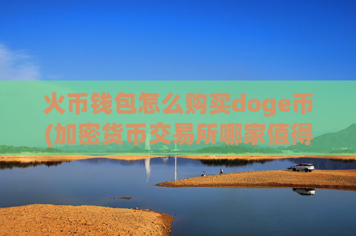 火币钱包怎么购买doge币(加密货币交易所哪家值得信赖)