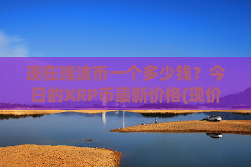 现在瑞波币一个多少钱?今日的XRP币最新价格(现价17.3752元)