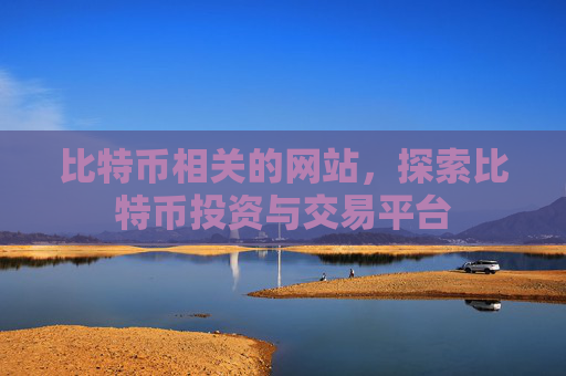 比特币相关的网站,探索比特币投资与交易平台