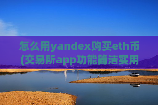 怎么用yandex购买eth币(交易所app功能简洁实用)