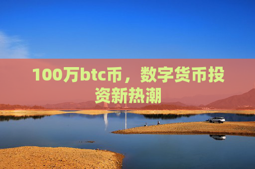 100万btc币,数字货币投资新热潮