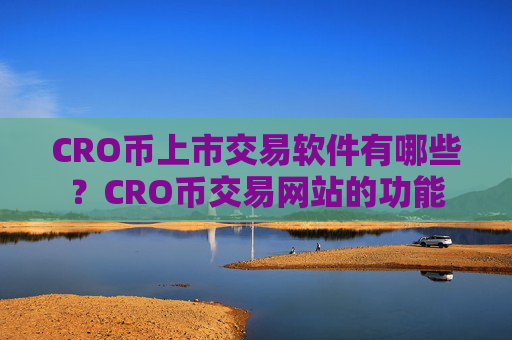 CRO币上市交易软件有哪些？CRO币交易网站的功能