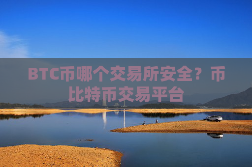 BTC币哪个交易所安全?币比特币交易平台