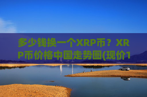 多少钱换一个XRP币？XRP币价格中国走势图(现价17.3951元)