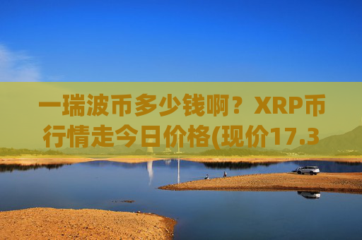 一瑞波币多少钱啊?XRP币行情走今日价格(现价17.3708元)