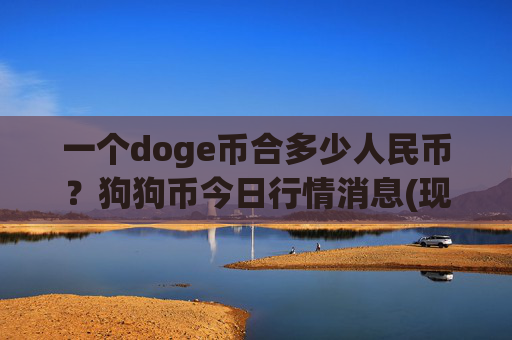 一个doge币合多少人民币？狗狗币今日行情消息(现价3.2443元)