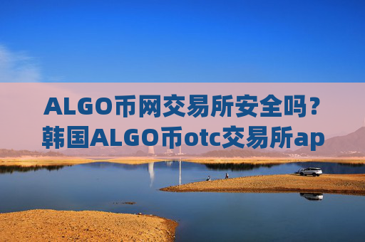 ALGO币网交易所安全吗？韩国ALGO币otc交易所app下载