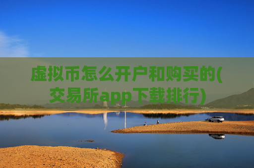 虚拟币怎么开户和购买的(交易所app下载排行)