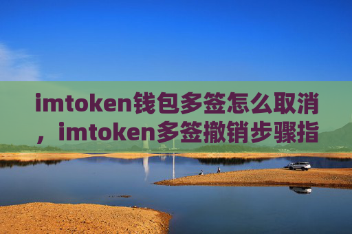 imtoken钱包多签怎么取消，imtoken多签撤销步骤指南