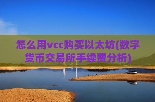 怎么用vcc购买以太坊(数字货币交易所手续费分析)
