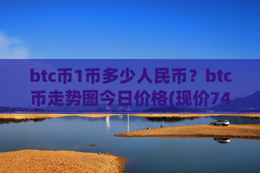 btc币1币多少人民币?btc币走势图今日价格(现价743929.91元)
