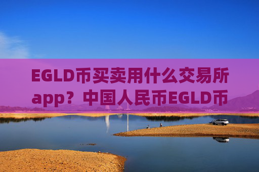 EGLD币买卖用什么交易所app？中国人民币EGLD币交易平台