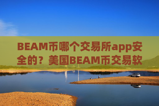 BEAM币哪个交易所app安全的?美国BEAM币交易软件下载排行
