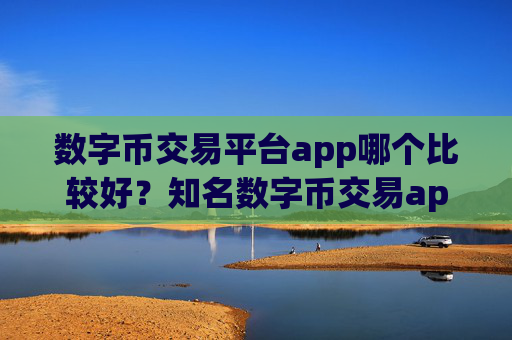 数字币交易平台app哪个比较好？知名数字币交易app下载