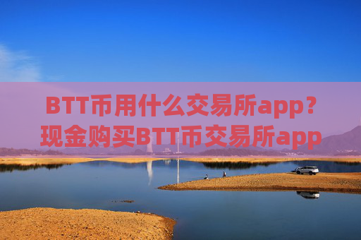 BTT币用什么交易所app？现金购买BTT币交易所app下载