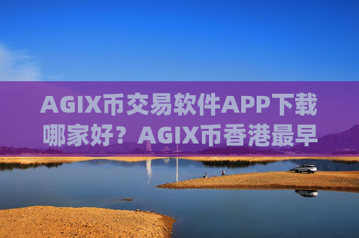 AGIX币交易软件APP下载哪家好?AGIX币香港最早交易所app下载
