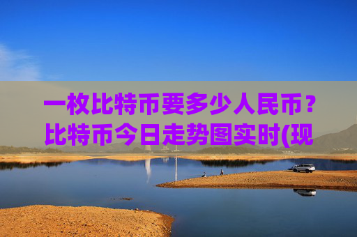一枚比特币要多少人民币?比特币今日走势图实时(现价743274.58元)