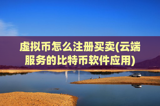 虚拟币怎么注册买卖(云端服务的比特币软件应用)