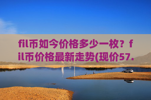 fil币如今价格多少一枚？fil币价格最新走势(现价57.5494元)