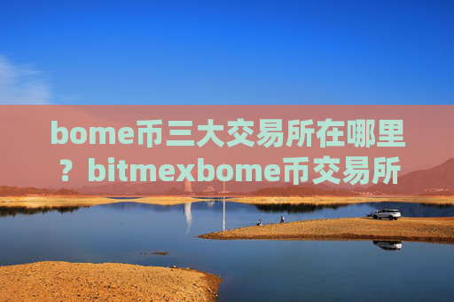 bome币三大交易所在哪里？bitmexbome币交易所