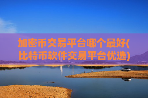 加密币交易平台哪个最好(比特币软件交易平台优选)
