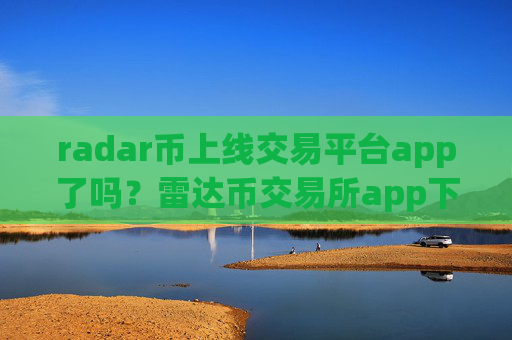 radar币上线交易平台app了吗?雷达币交易所app下载不用翻墙