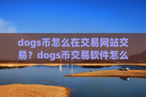 dogs币怎么在交易网站交易？dogs币交易软件怎么下载