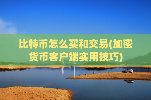 比特币怎么买和交易(加密货币客户端实用技巧)