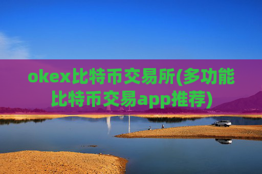 okex比特币交易所(多功能比特币交易app推荐)