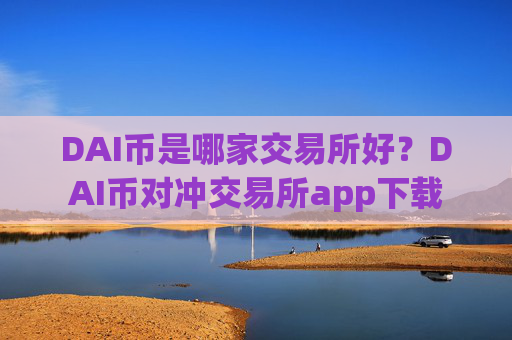 DAI币是哪家交易所好?DAI币对冲交易所app下载