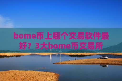 bome币上哪个交易软件最好?3大bome币交易所