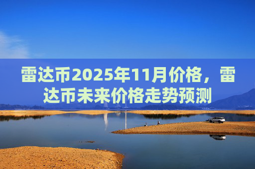 雷达币2025年11月价格，雷达币未来价格走势预测
