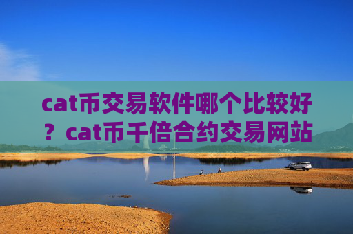 cat币交易软件哪个比较好？cat币千倍合约交易网站