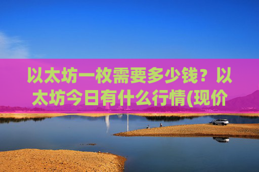 以太坊一枚需要多少钱？以太坊今日有什么行情(现价28571.61元)