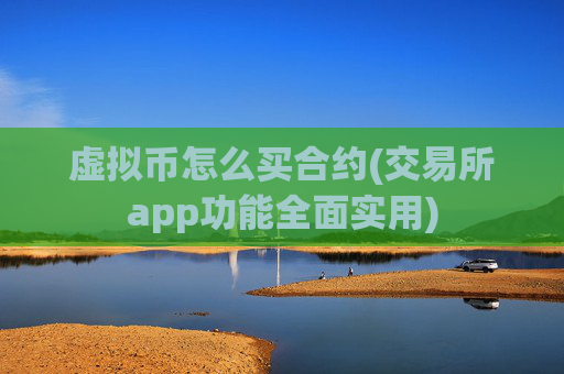 虚拟币怎么买合约(交易所app功能全面实用)
