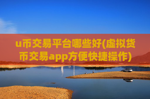 u币交易平台哪些好(虚拟货币交易app方便快捷操作)