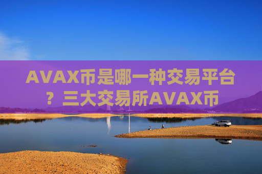 AVAX币是哪一种交易平台？三大交易所AVAX币
