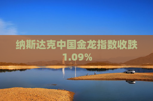 纳斯达克中国金龙指数收跌1.09%