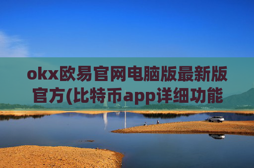 okx欧易官网电脑版最新版官方(比特币app详细功能介绍)